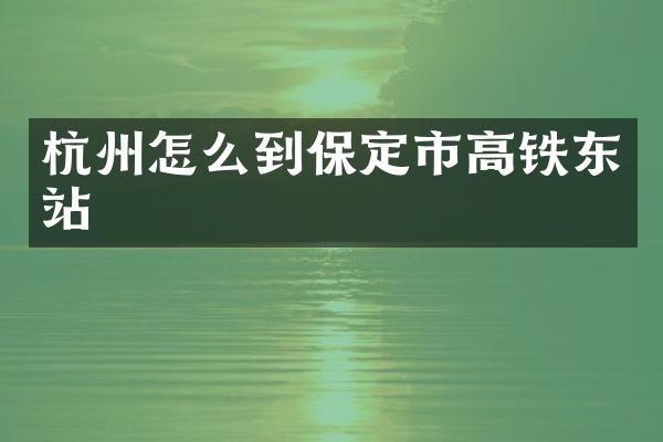 杭州怎么到保定市高铁东站