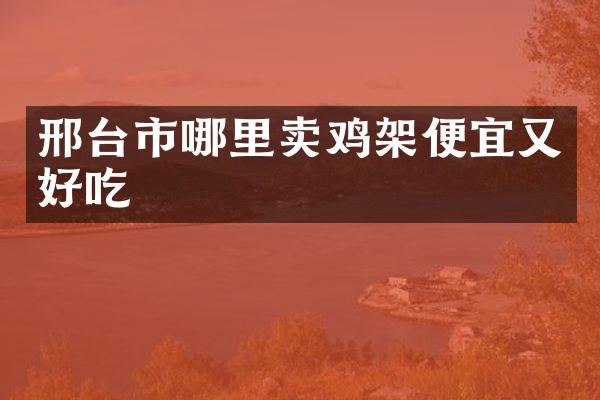邢台市哪里卖鸡架便宜又好吃