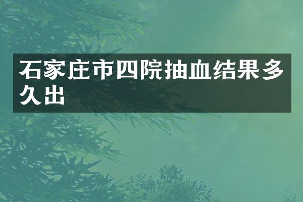石家庄市四院抽血结果多久出