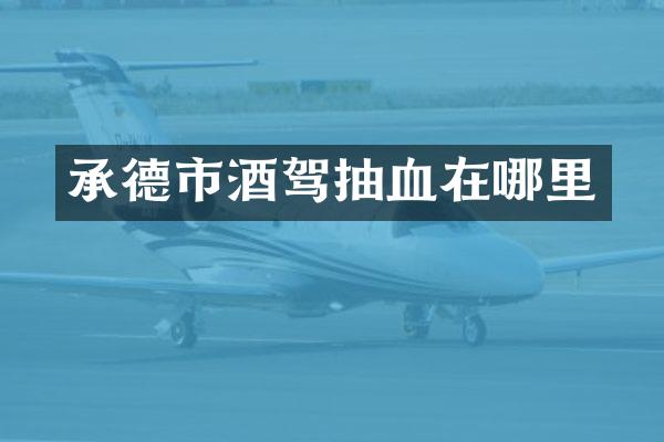 承德市酒驾抽血在哪里