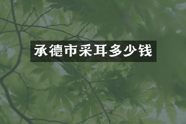 承德市采耳多少钱