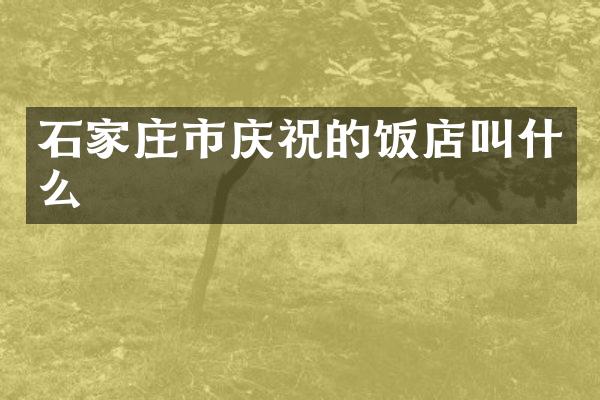 石家庄市庆祝的饭店叫什么