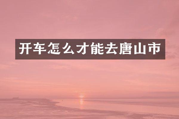 开车怎么才能去唐山市