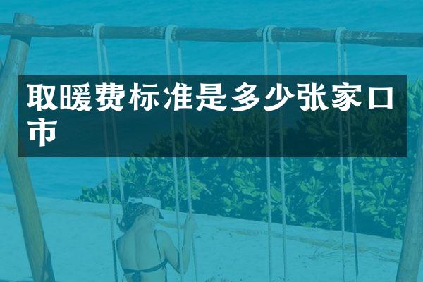 取暖费标准是多少张家口市