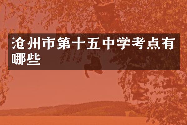 沧州市第十五中学考点有哪些