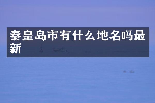 秦皇岛市有什么地名吗最新