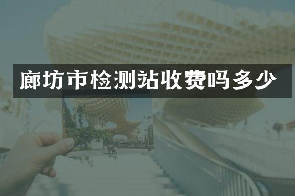 廊坊市检测站收费吗多少