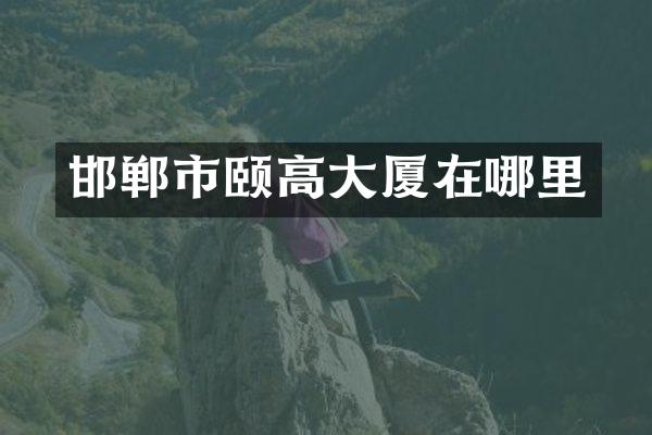 邯郸市颐高大厦在哪里