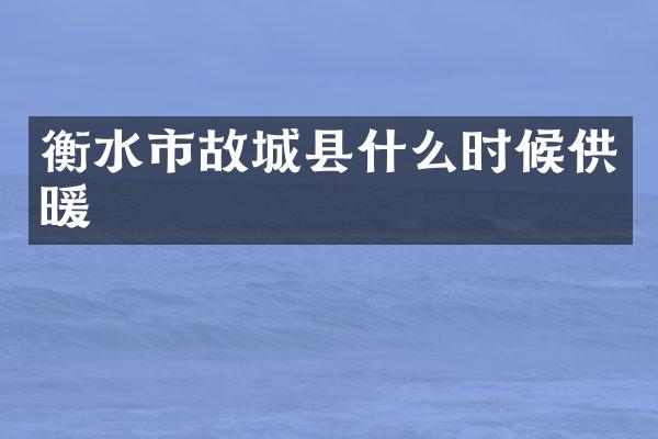 衡水市故城县什么时候供暖