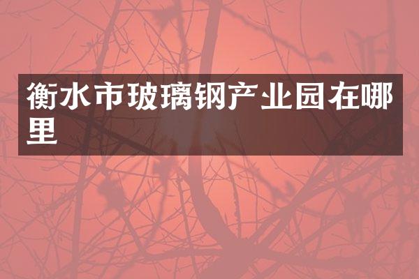 衡水市玻璃钢产业园在哪里