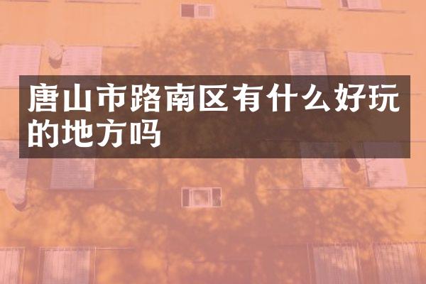 唐山市路南区有什么好玩的地方吗