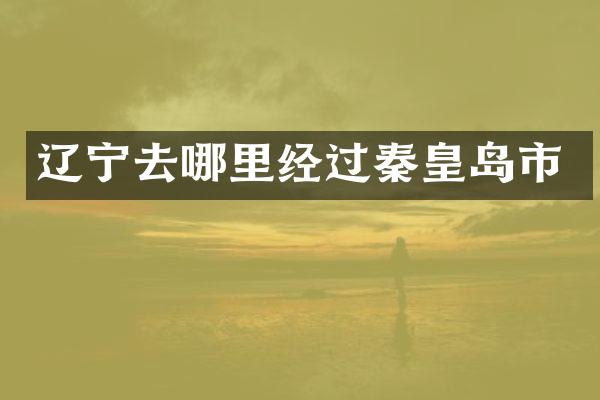 辽宁去哪里经过秦皇岛市
