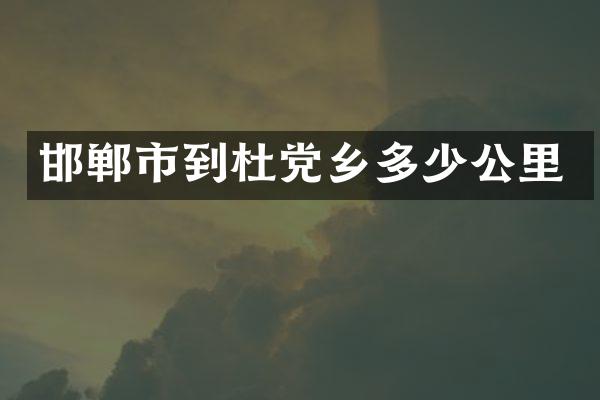 邯郸市到杜党乡多少公里