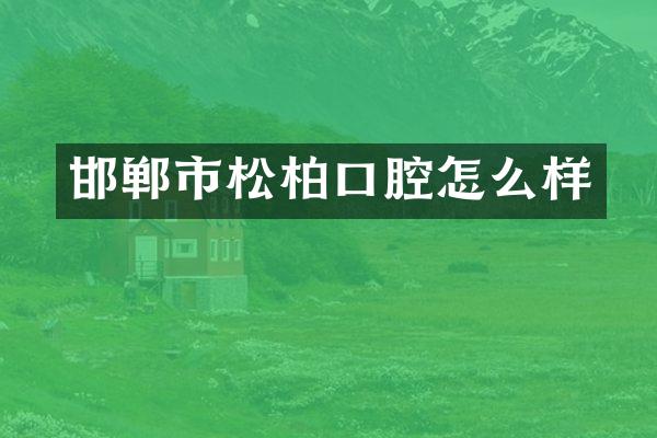 邯郸市松柏口腔怎么样