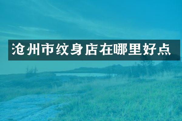 沧州市纹身店在哪里好点