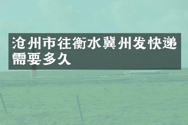 沧州市往衡水冀州发快递需要多久