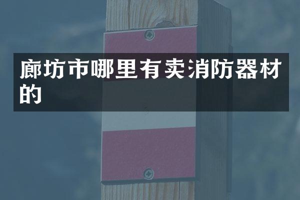 廊坊市哪里有卖消防器材的
