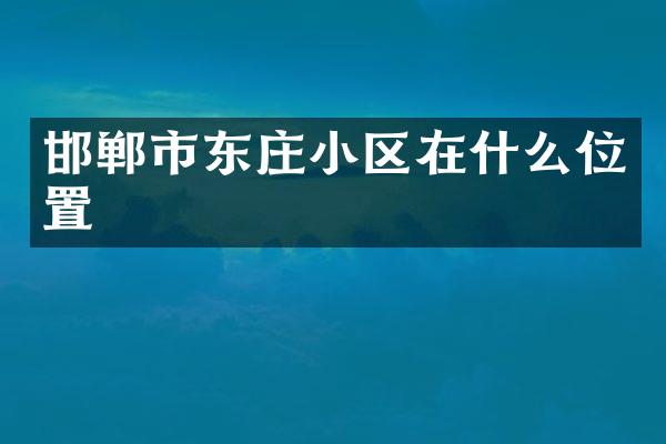 邯郸市东庄小区在什么位置