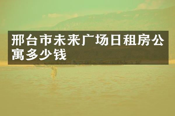 邢台市未来广场日租房公寓多少钱