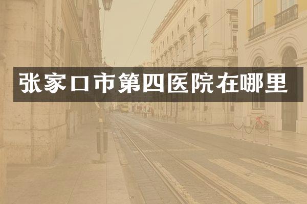 张家口市第四医院在哪里