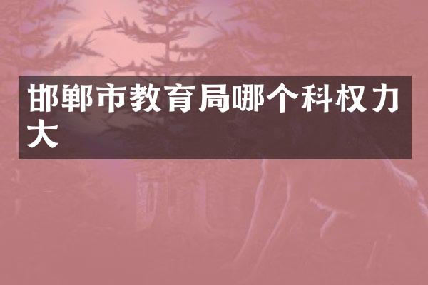 邯郸市教育局哪个科权力大