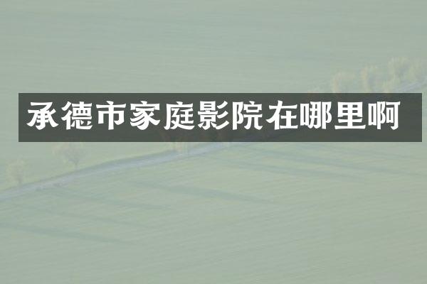 承德市家庭影院在哪里啊