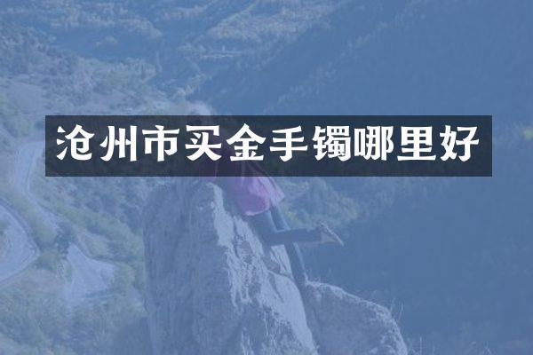 沧州市买金手镯哪里好