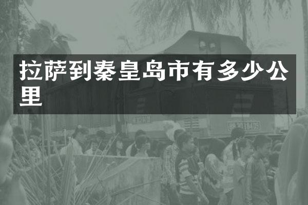 拉萨到秦皇岛市有多少公里