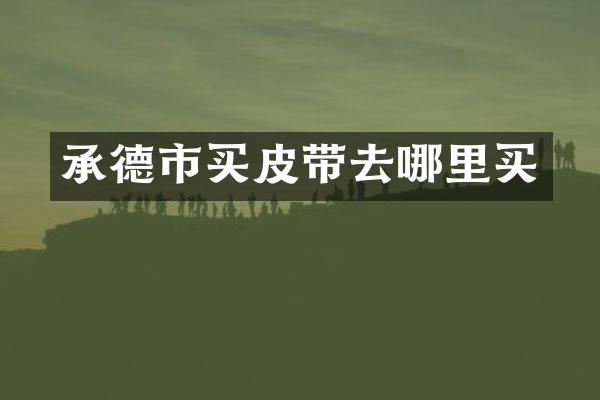 承德市买皮带去哪里买