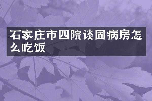 石家庄市四院谈固病房怎么吃饭