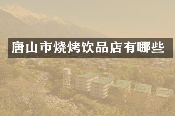 唐山市烧烤饮品店有哪些