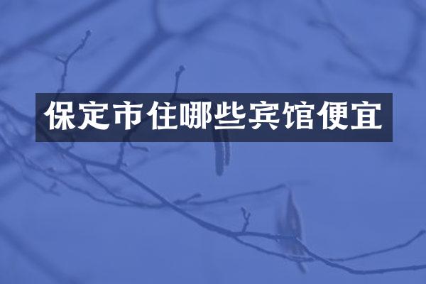 保定市住哪些宾馆便宜