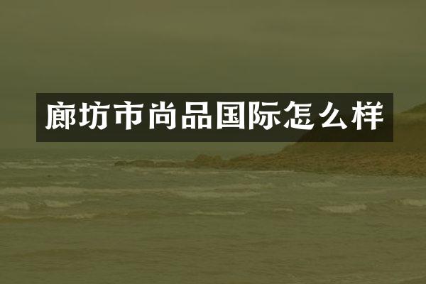 廊坊市尚品国际怎么样
