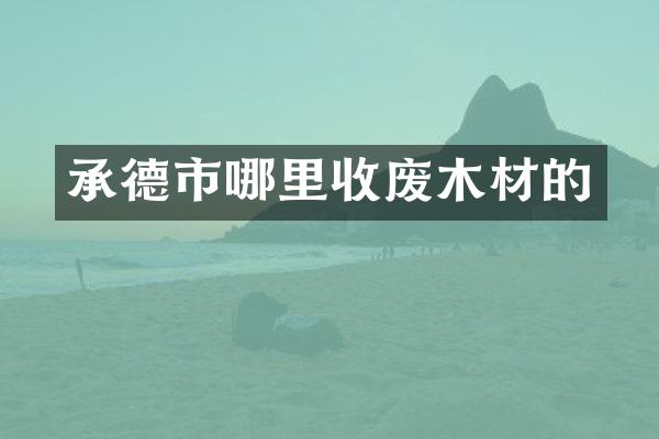承德市哪里收废木材的