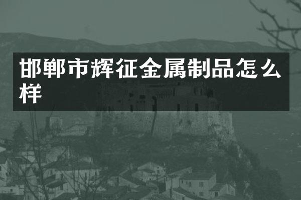 邯郸市辉征金属制品怎么样