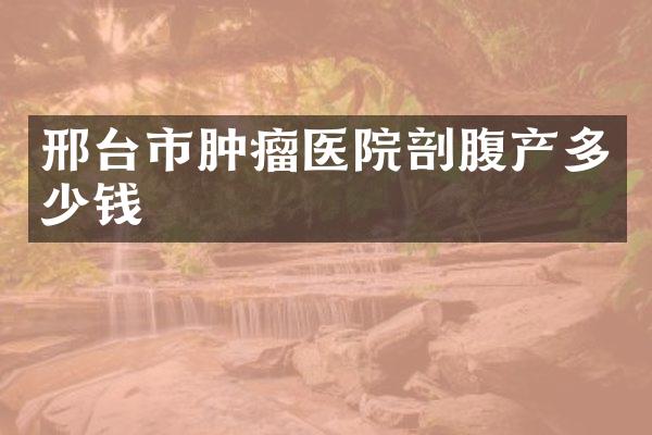 邢台市肿瘤医院剖腹产多少钱