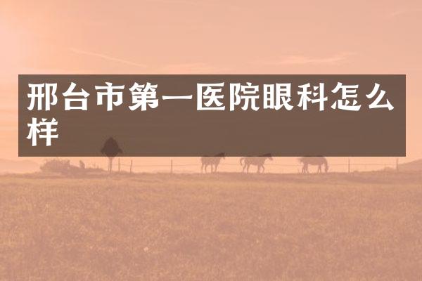 邢台市第一医院眼科怎么样
