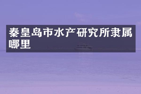 秦皇岛市水产研究所隶属哪里
