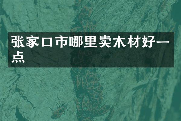 张家口市哪里卖木材好一点