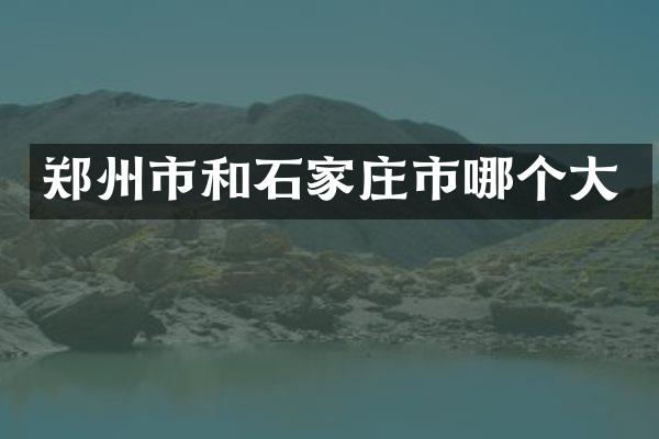 郑州市和石家庄市哪个大