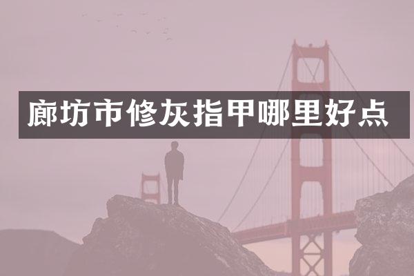 廊坊市修灰指甲哪里好点