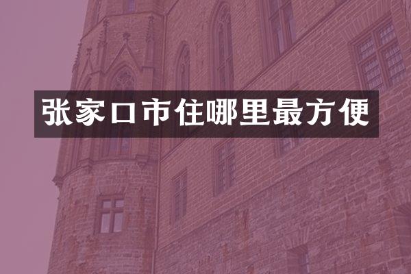 张家口市住哪里最方便