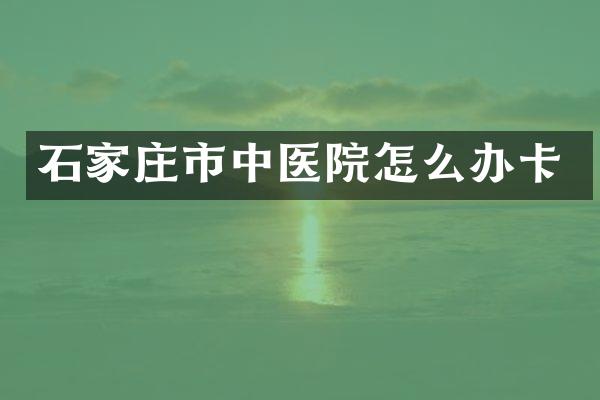 石家庄市中医院怎么办卡
