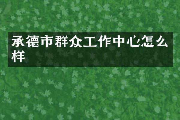 承德市群众工作中心怎么样