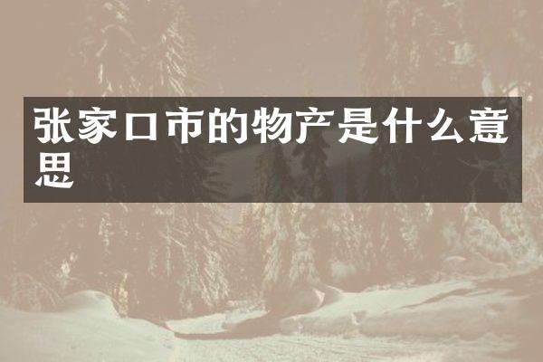 张家口市的物产是什么意思