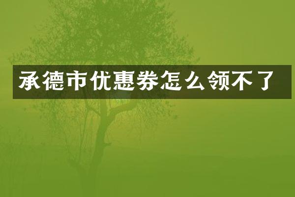 承德市优惠券怎么领不了