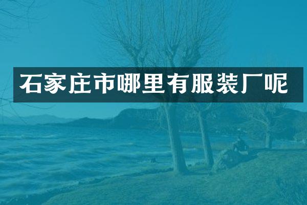 石家庄市哪里有服装厂呢