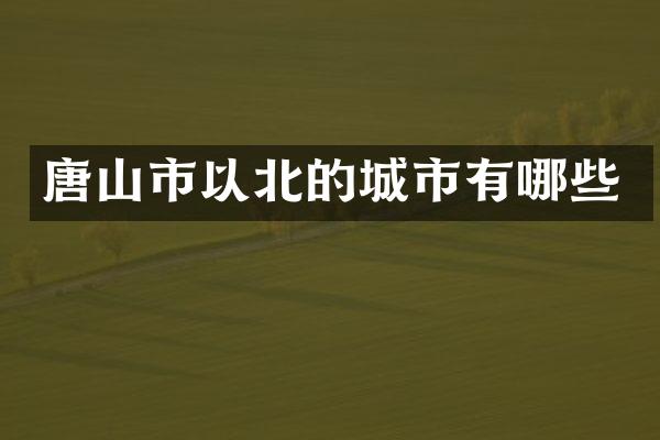 唐山市以北的城市有哪些