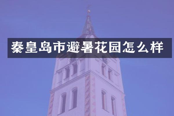 秦皇岛市避暑花园怎么样