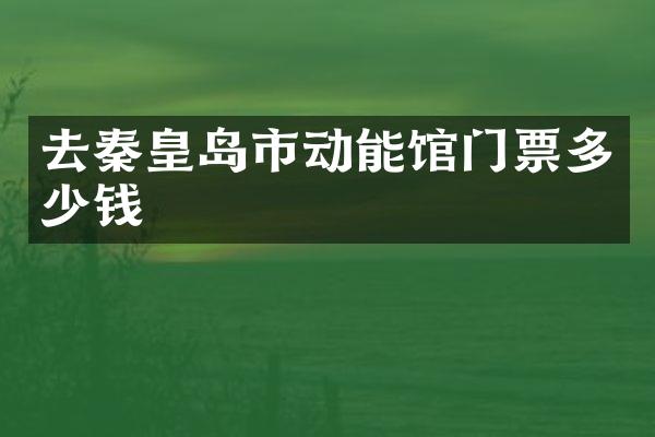 去秦皇岛市动能馆门票多少钱
